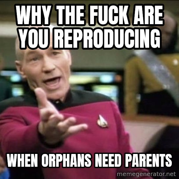 Why the fuck meme: Why the fuck are you reproducing / When Orphans need parents