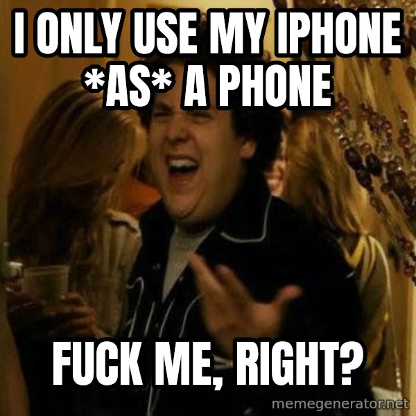 Fuck me right meme: i only use my iphone *as* a phone / fuck me, right?