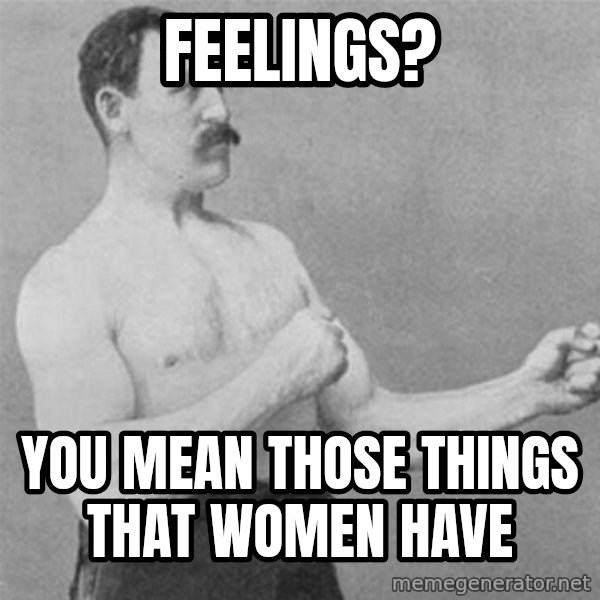 overly manlyman meme: feelings? / you mean those things that women have