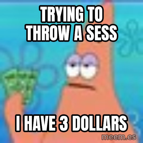 Patrick Star Three Dollars meme: trying to throw a sess / I have 3 dollars