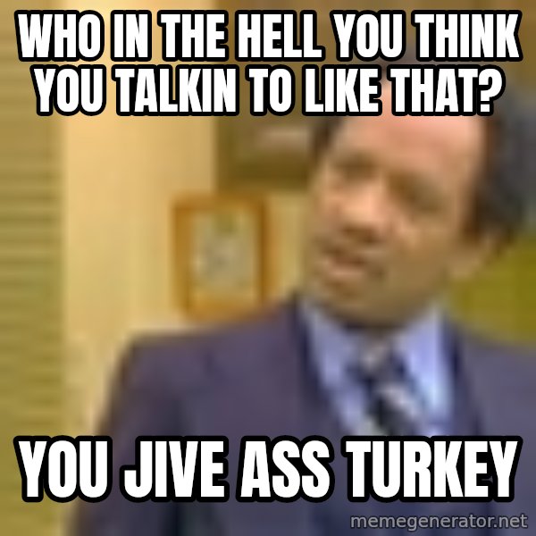 George Jefferson meme: who in the hell you think you talkin to like that? / you jive ass turkey