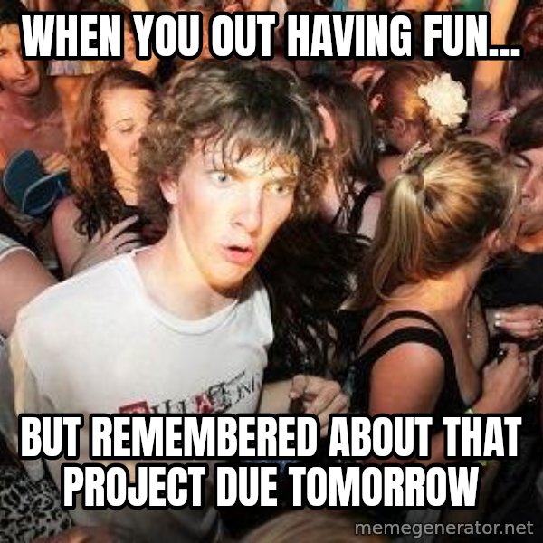 Sudden Realization Ralph meme: When you out having fun... / but remembered about that project due tomorrow