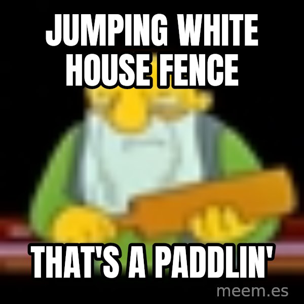 That's a paddling meme: jumping white house fence / that's a paddlin'