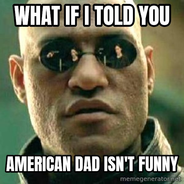 What If I Told You meme: What if I told you / American Dad isn't funny