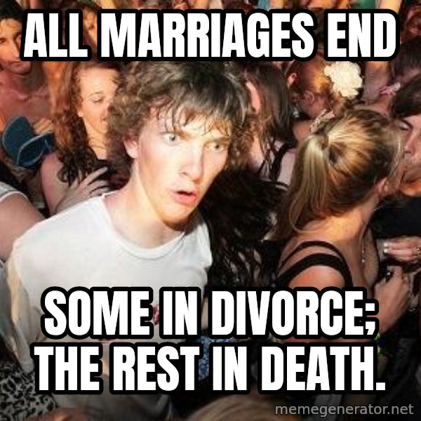 Sudden Realization Ralph meme: All marriages end / Some in divorce; the rest in death.