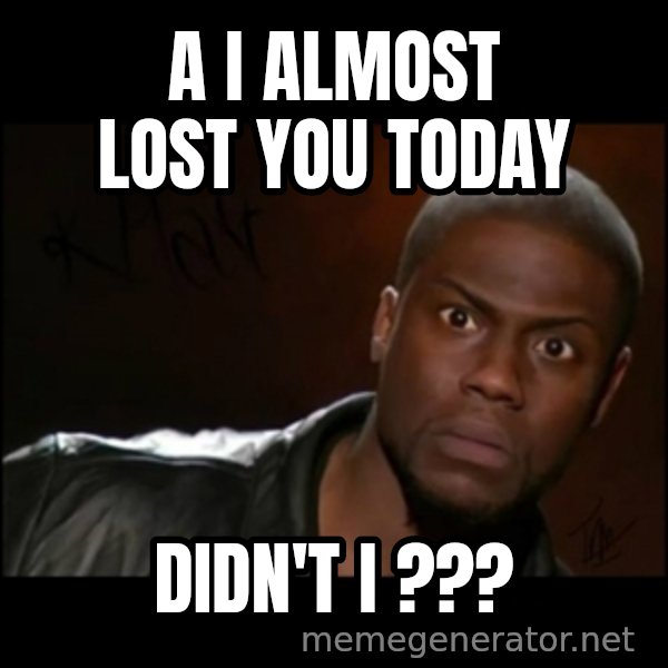 Kevin Hart Wait meme: A  I ALMOST LOST YOU TODAY / DIDN'T I ???