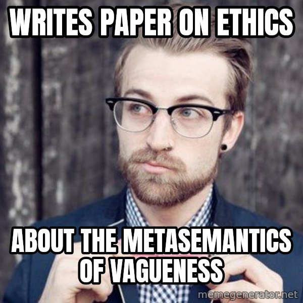Scumbag Analytic Philosopher meme: Writes paper on ethics / About the metasemantics of vagueness