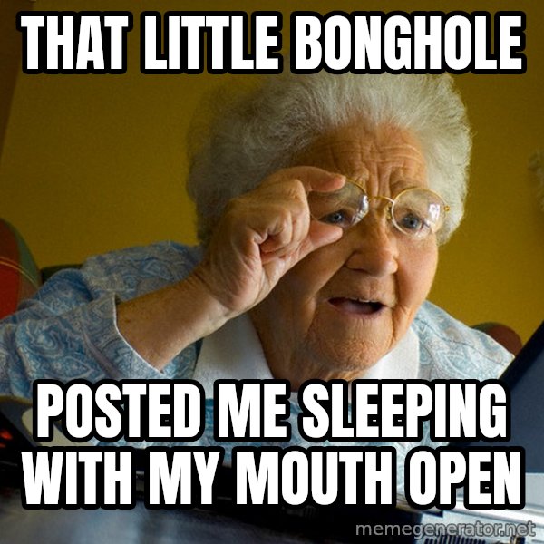Internet Grandma Surprise meme: that little bonghole / posted me sleeping with my mouth open