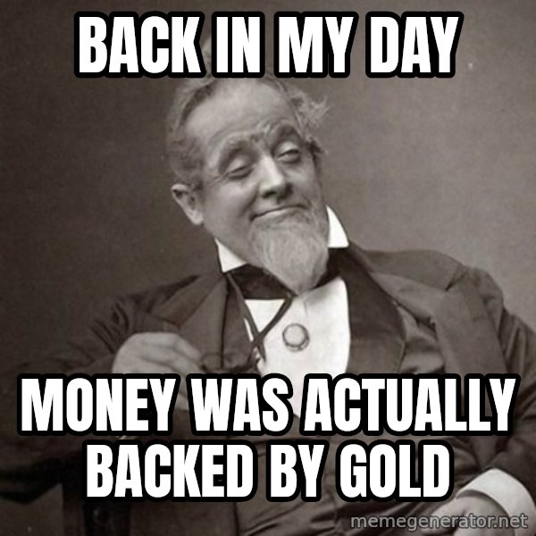 1889 [10] guy meme: back in my day / money was actually backed by gold