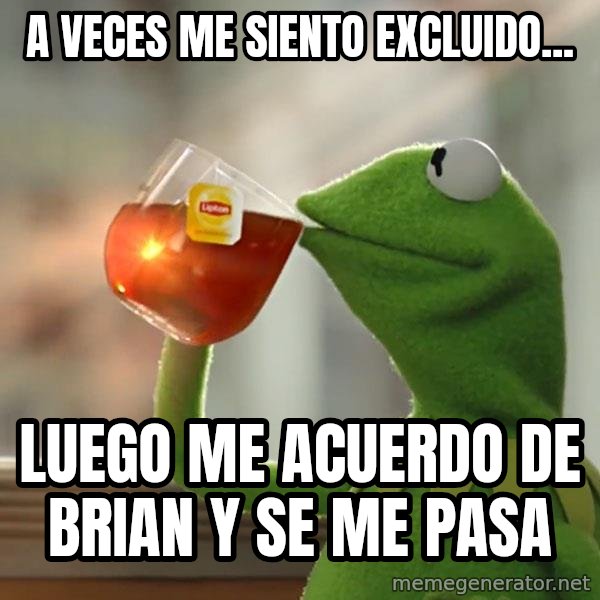 Kermit The Frog Drinking Tea meme: A veces me siento excluido... / Luego me acuerdo de Brian y se me pasa