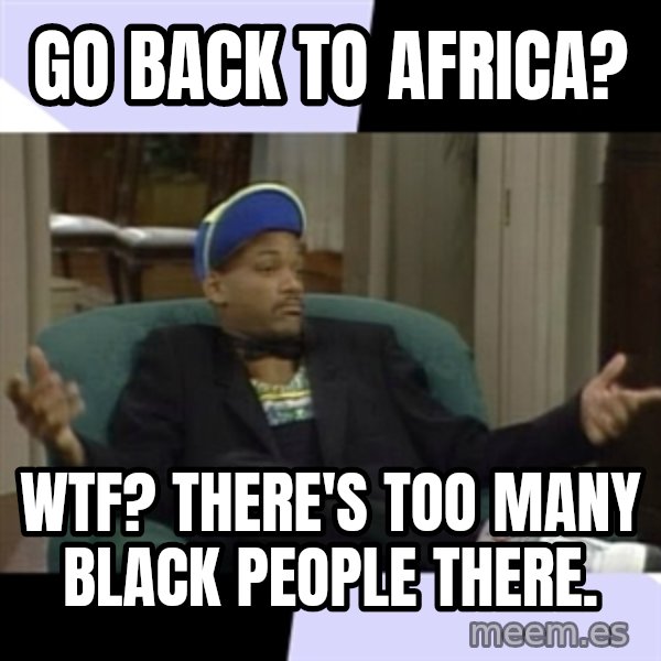 I Aint Even Mad Will meme: Go back to africa? / WTF? THERE'S TOO MANY BLACK PEOPLE THERE.