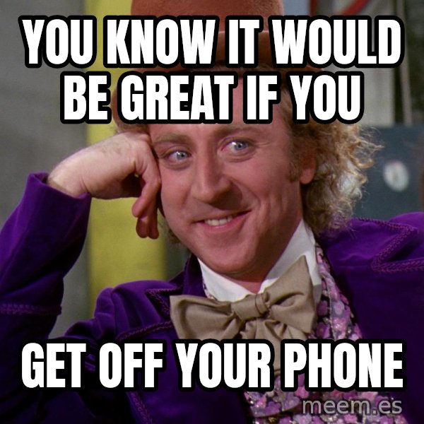 Willywonka meme: You know it would be great if you / GET OFF YOUR PHONE