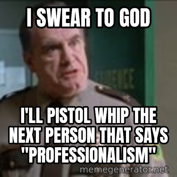 Super Troopers Pistol Whip meme: I swear to God / I'll pistol whip the next person that says "professionalism"