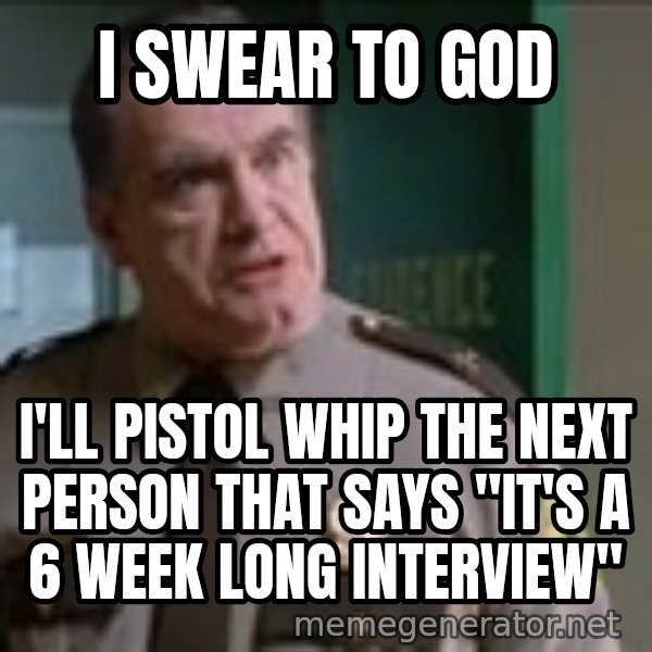Super Troopers Pistol Whip meme: I swear to God / I'll pistol whip the next person that says "It's a 6 week long interview"