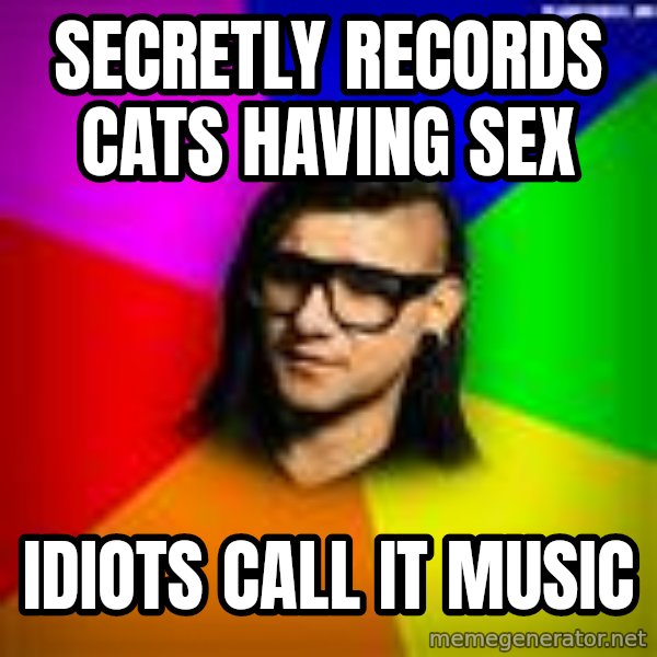 Advice Skrillex meme: Secretly Records Cats Having Sex / Idiots Call it Music