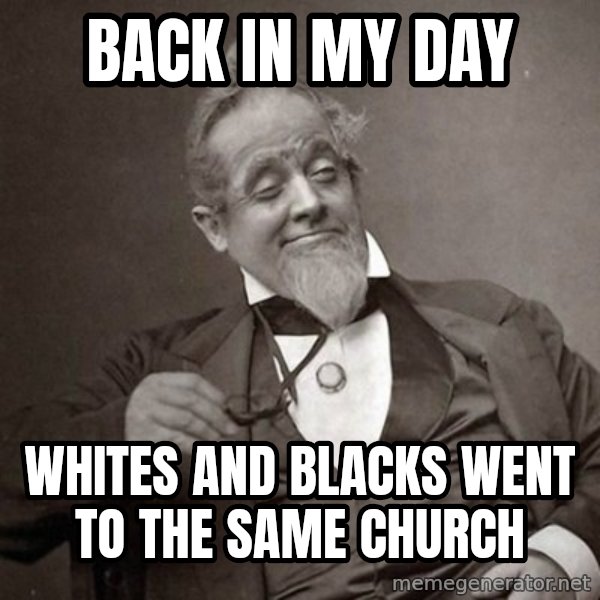 1889 [10] guy meme: back in my day / whites and blacks went to the same church