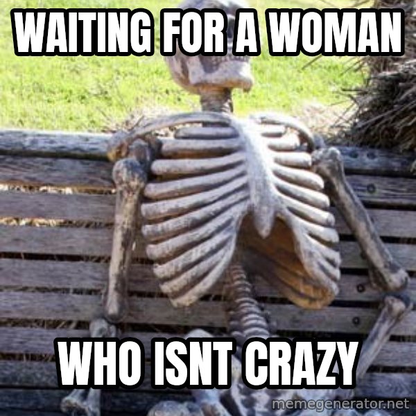 Waiting Skeleton meme: waiting for a woman / who isnt crazy