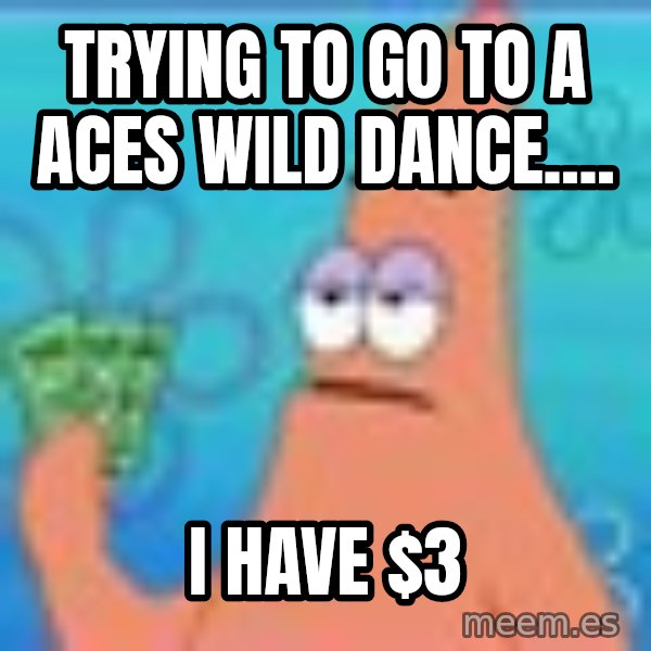 Patrick Star Three Dollars meme: Trying to go to a Aces Wild dance.... / I have $3
