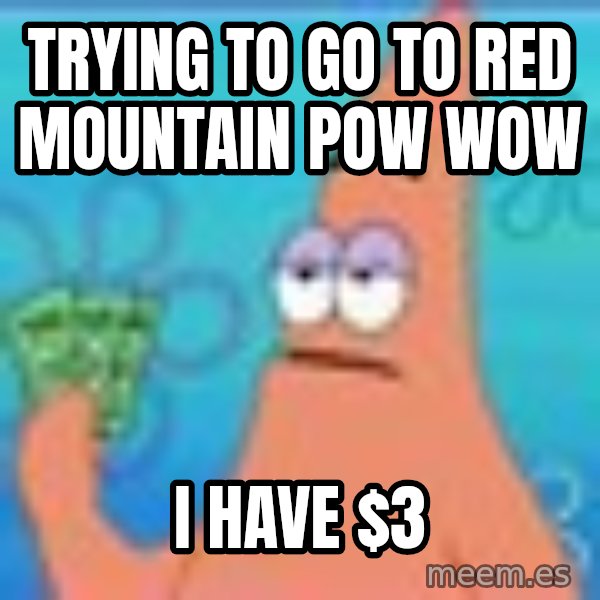 Patrick Star Three Dollars meme: Trying to go to Red Mountain pow wow / I have $3