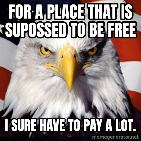 Freedom Eagle  meme: For a place that is supossed to be free / I sure have to pay a lot.
