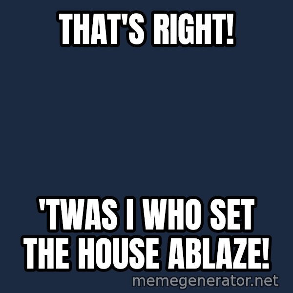 Twas I Cat meme: That's Right! / 'twas i who set the house ablaze!