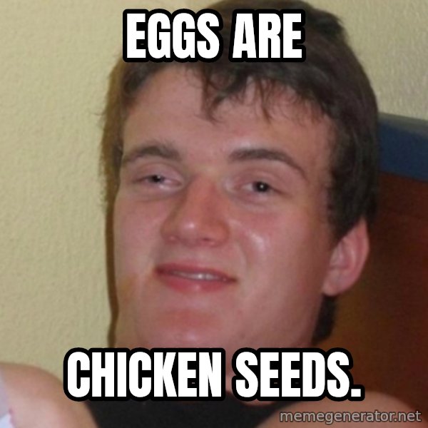 Stoner Stanley meme: eggs are / chicken seeds.