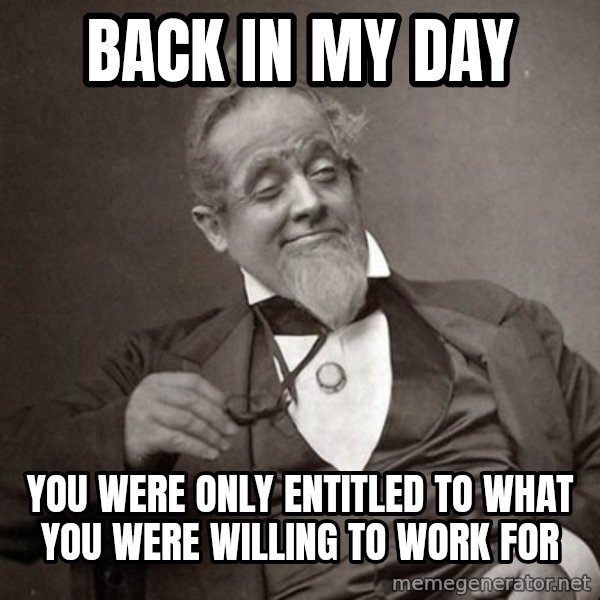 1889 [10] guy meme: back in my day / you were only entitled to what you were willing to work for