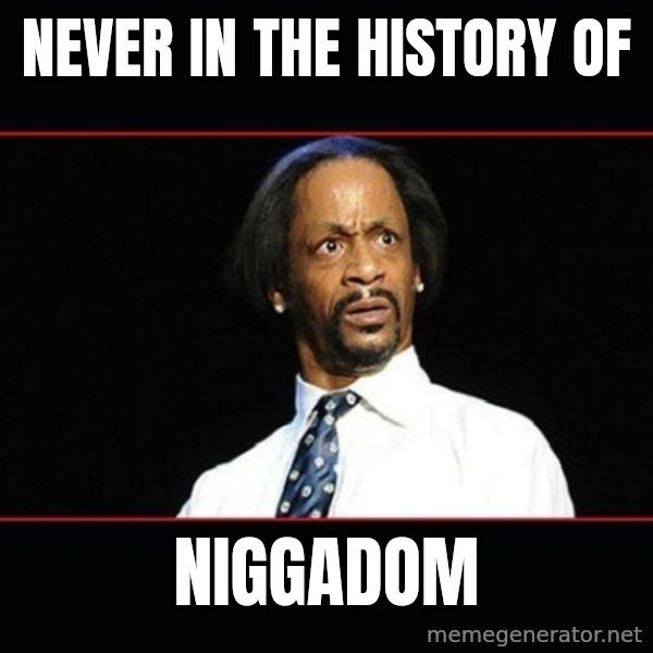 katt williams shocked meme: Never in the history of / NIGGADOM