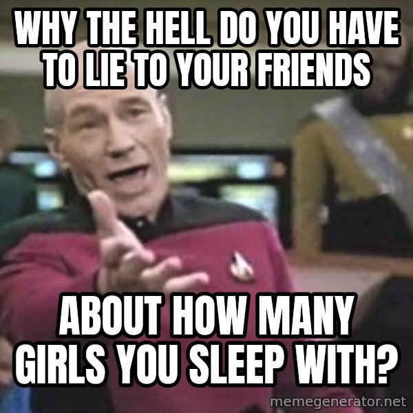 Captain Picard meme: why the hell do you have to lie to your friends / about how many girls you sleep with?