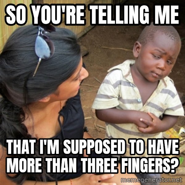 So You're Telling me meme: So you're telling me / That I'm supposed to have more than three fingers?