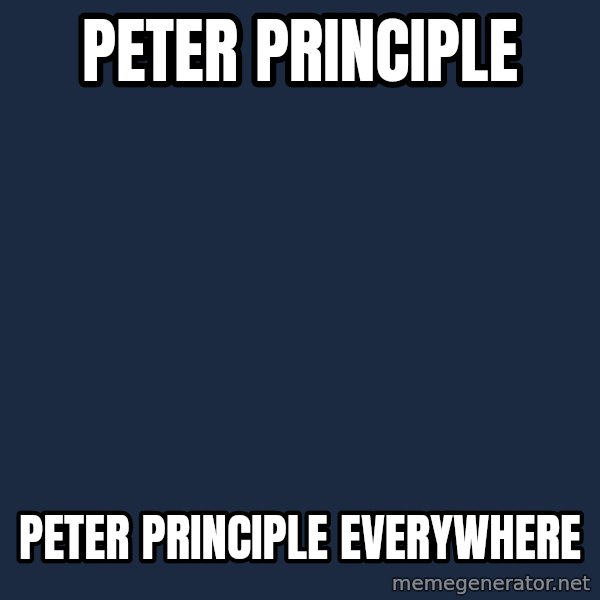 X, X Everywhere  meme: Peter Principle / Peter Principle everywhere