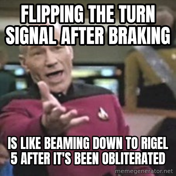 Captain Picard meme: flipping the turn signal after braking / is like beaming down to rigel 5 after it's been obliterated