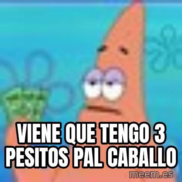 Patrick Star Three Dollars meme: viene que tengo 3  pesitos pal caballo