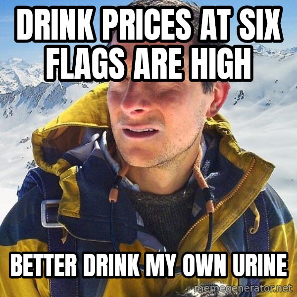 Bear Grylls Loneliness meme: drink prices at six flags are high / better drink my own urine