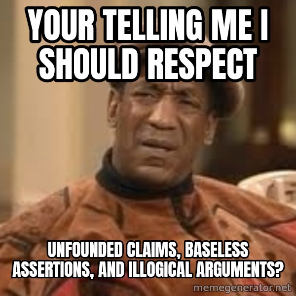 Confused Bill Cosby  meme: Your Telling me I should respect / Unfounded claims, baseless assertions, and illogical arguments?