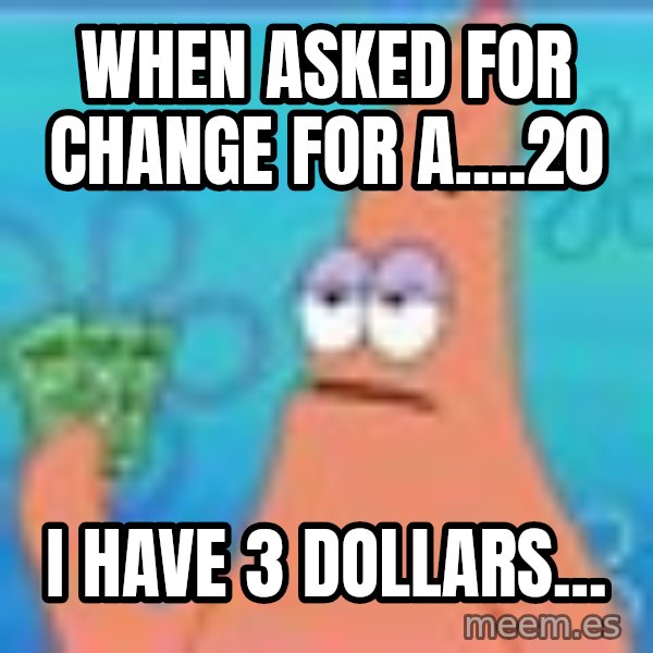 Patrick Star Three Dollars meme: When asked for change for a....20 / I have 3 dollars...
