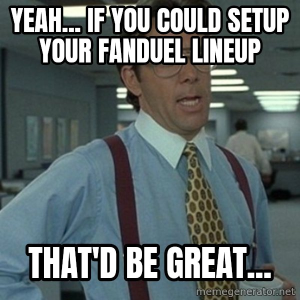 Office Space Boss meme: Yeah... If you could setup your Fanduel Lineup / That'd be Great...