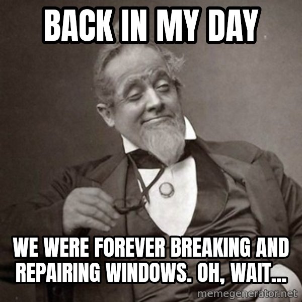 1889 [10] guy meme: back in my day / we were forever breaking and repairing windows. oh, wait...