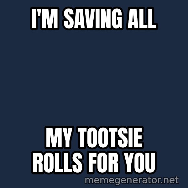 Whitney Houston Bodyguard meme: I'm saving all / my tootsie rolls for you