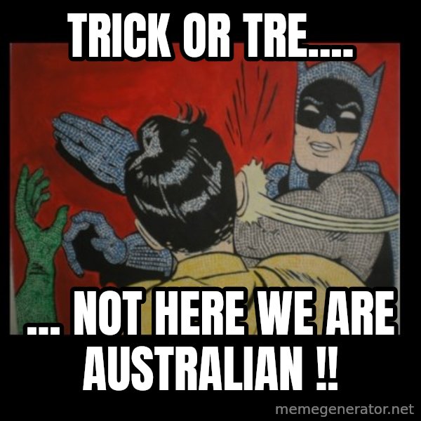 Batman Slappp meme: Trick or tre.... / ... NOT HERE WE ARE AUSTRALIAN !!
