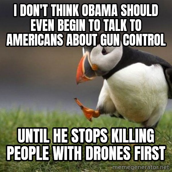 Unpopular Opinion Puffin meme: I don't think Obama should even begin to talk to Americans about gun control / Until he stops killing people with drones first