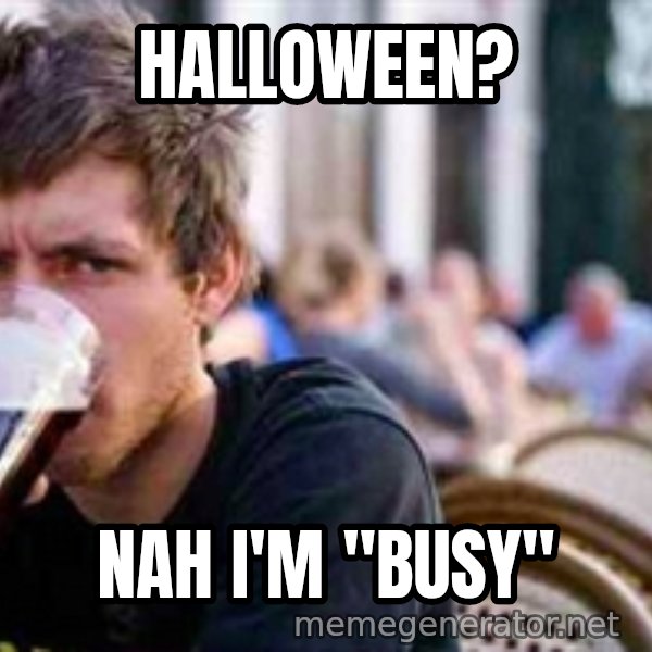 The Lazy College Senior meme: Halloween? / Nah I'm "busy"