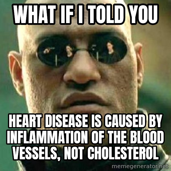 What if I told you / Matrix Morpheus meme: What if I told you / Heart disease is caused by inflammation of the blood vessels, not cholesterol