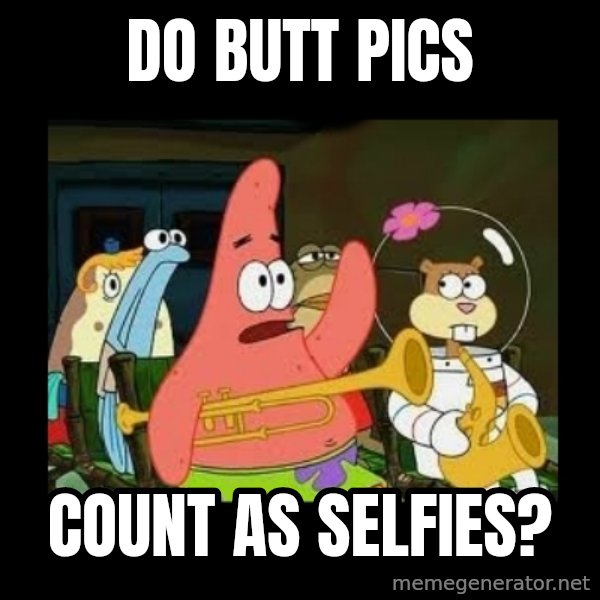 Patrick Star Instrument meme: Do butt pics / count as selfies?