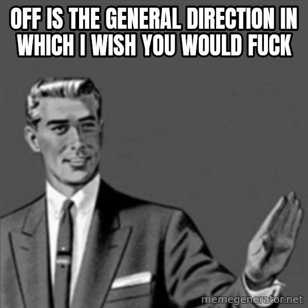 Correction Guy meme: off is the general direction in which i wish you would fuck