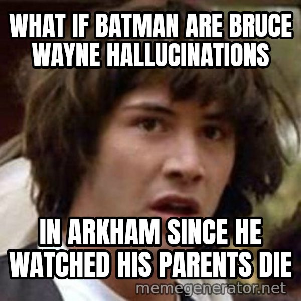 Conspiracy Keanu meme: what if batman are bruce wayne hallucinations / in arkham since he watched his parents die