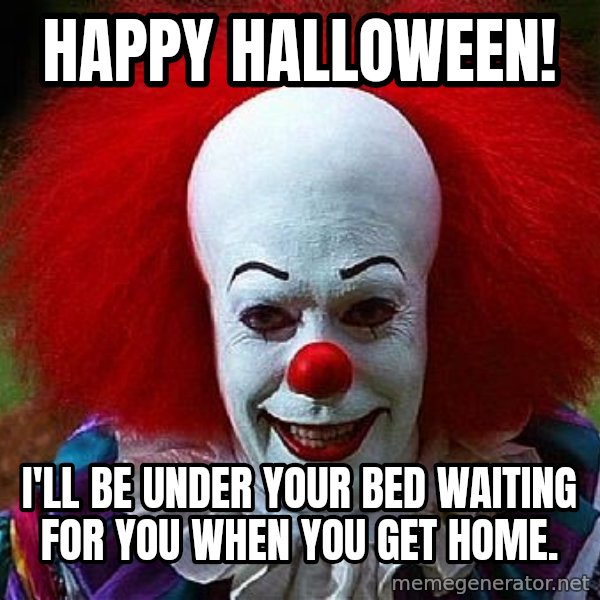 Pennywise the Clown meme: Happy Halloween! / I'll be under your bed waiting for you when you get home.