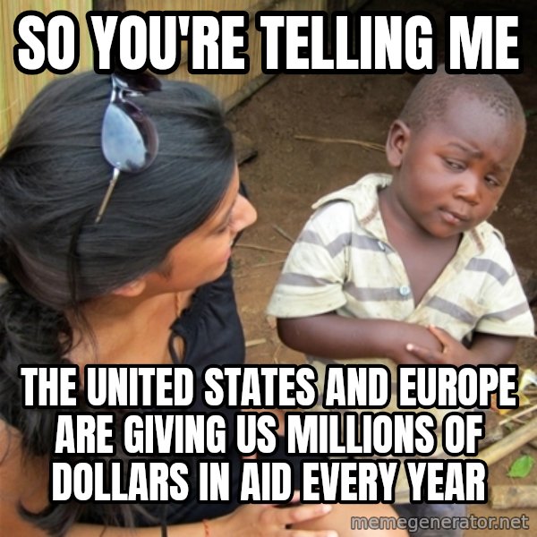 So You're Telling me meme: So you're telling me / The United States and Europe are giving us millions of dollars in aid every year