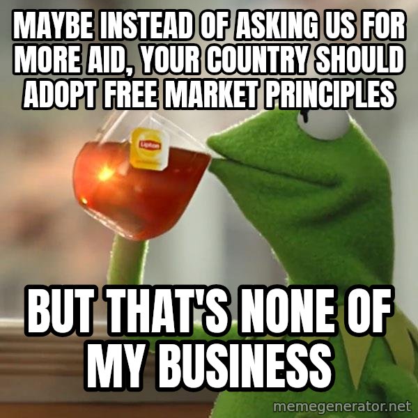 Kermit The Frog Drinking Tea meme: Maybe instead of asking us for more aid, your country should adopt free market principles / But that's none of my business
