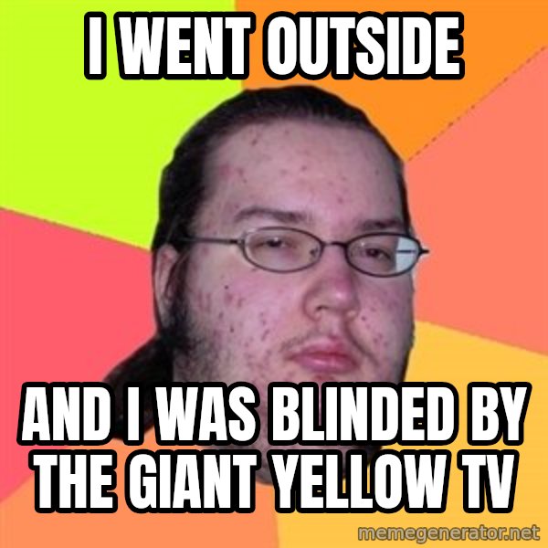 Butthurt Dweller meme: i went outside / and i was blinded by the giant yellow tv